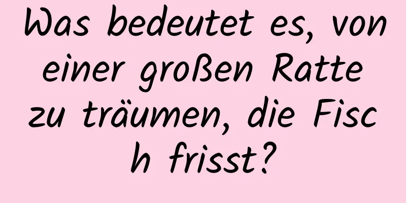 Was bedeutet es, von einer großen Ratte zu träumen, die Fisch frisst?