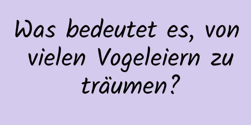 Was bedeutet es, von vielen Vogeleiern zu träumen?