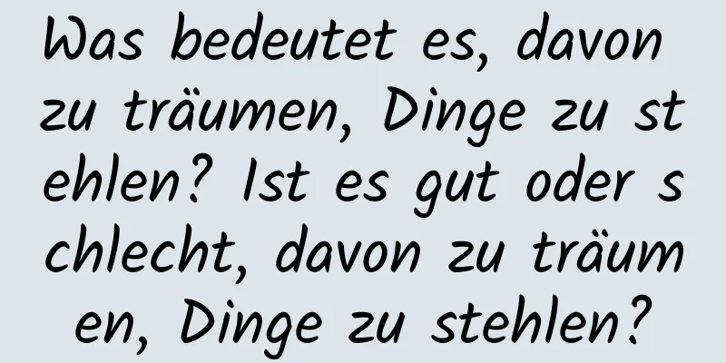 Was bedeutet es, davon zu träumen, Dinge zu stehlen? Ist es gut oder schlecht, davon zu träumen, Dinge zu stehlen?