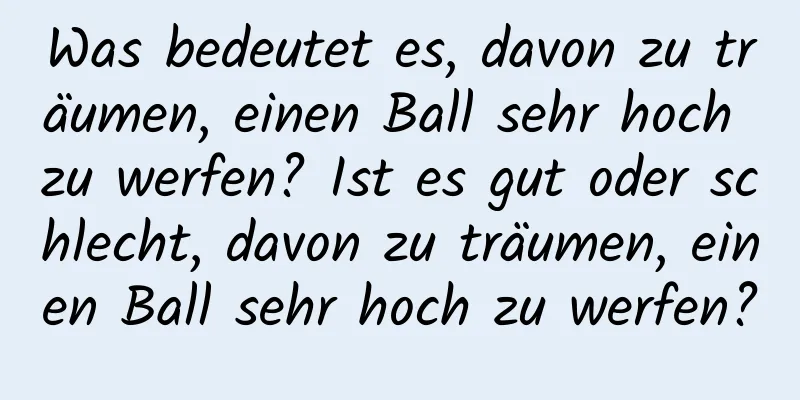 Was bedeutet es, davon zu träumen, einen Ball sehr hoch zu werfen? Ist es gut oder schlecht, davon zu träumen, einen Ball sehr hoch zu werfen?
