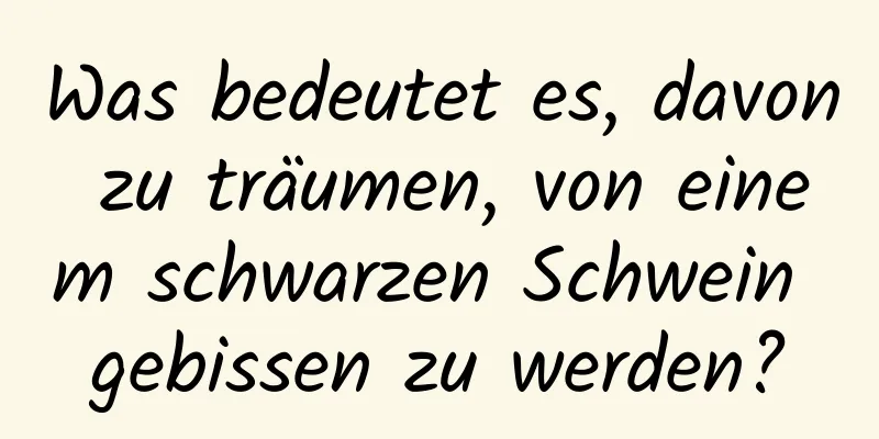 Was bedeutet es, davon zu träumen, von einem schwarzen Schwein gebissen zu werden?