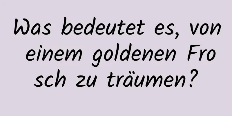 Was bedeutet es, von einem goldenen Frosch zu träumen?