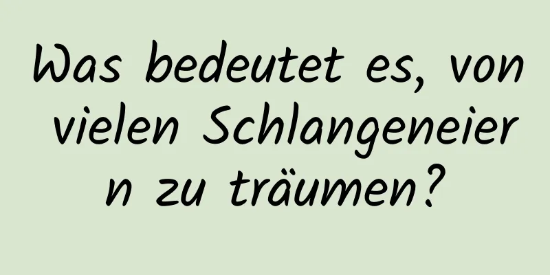 Was bedeutet es, von vielen Schlangeneiern zu träumen?