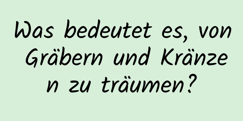 Was bedeutet es, von Gräbern und Kränzen zu träumen?