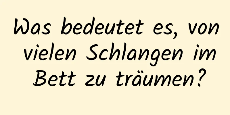 Was bedeutet es, von vielen Schlangen im Bett zu träumen?