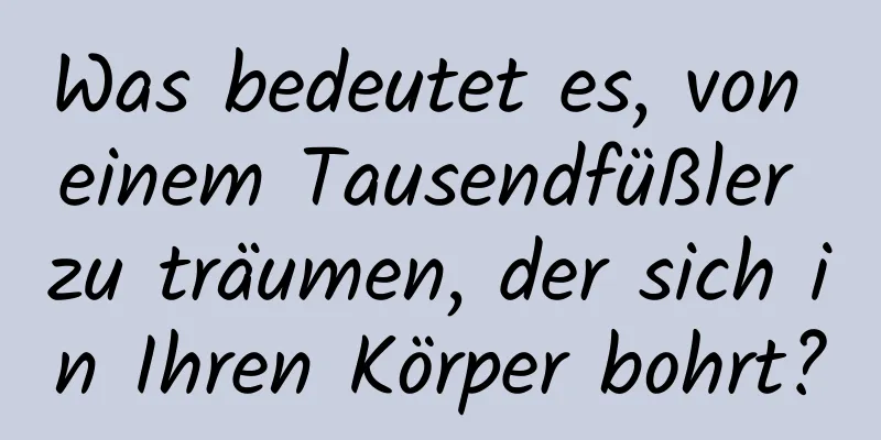 Was bedeutet es, von einem Tausendfüßler zu träumen, der sich in Ihren Körper bohrt?