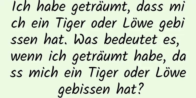 Ich habe geträumt, dass mich ein Tiger oder Löwe gebissen hat. Was bedeutet es, wenn ich geträumt habe, dass mich ein Tiger oder Löwe gebissen hat?