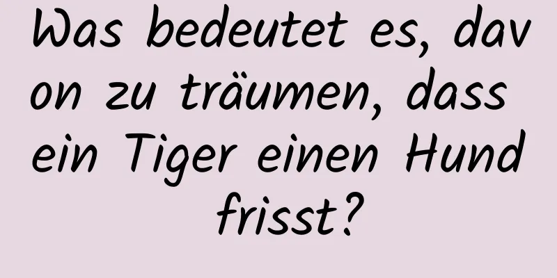 Was bedeutet es, davon zu träumen, dass ein Tiger einen Hund frisst?