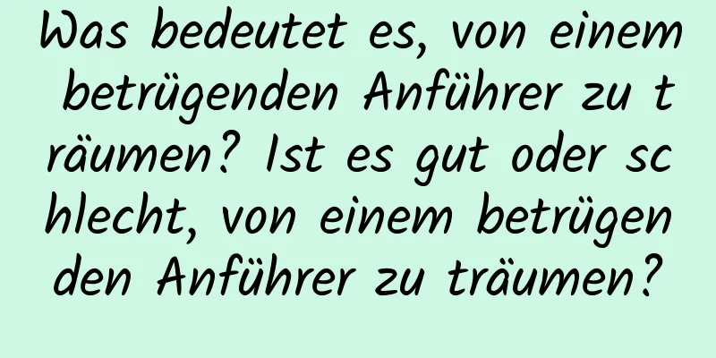 Was bedeutet es, von einem betrügenden Anführer zu träumen? Ist es gut oder schlecht, von einem betrügenden Anführer zu träumen?