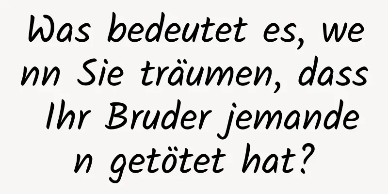 Was bedeutet es, wenn Sie träumen, dass Ihr Bruder jemanden getötet hat?