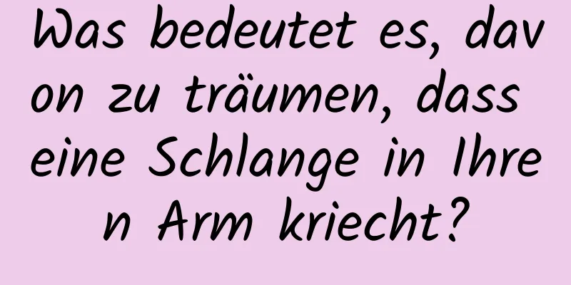 Was bedeutet es, davon zu träumen, dass eine Schlange in Ihren Arm kriecht?