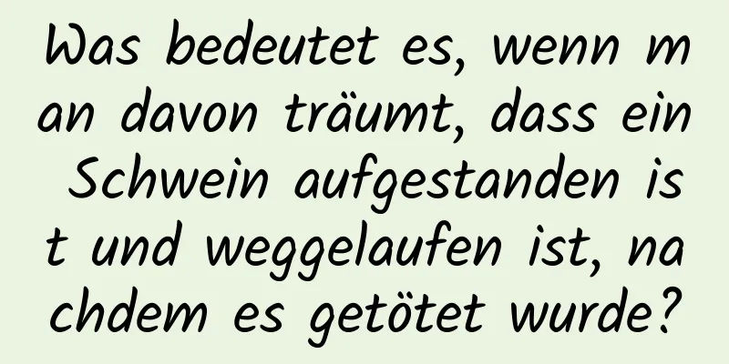Was bedeutet es, wenn man davon träumt, dass ein Schwein aufgestanden ist und weggelaufen ist, nachdem es getötet wurde?