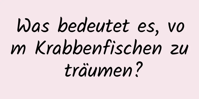 Was bedeutet es, vom Krabbenfischen zu träumen?