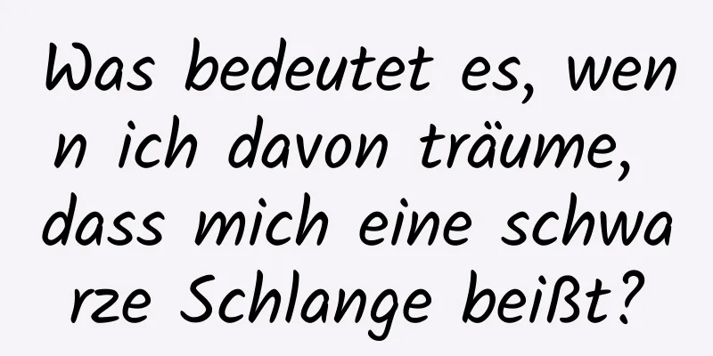 Was bedeutet es, wenn ich davon träume, dass mich eine schwarze Schlange beißt?