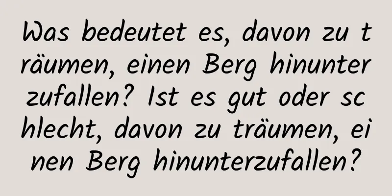Was bedeutet es, davon zu träumen, einen Berg hinunterzufallen? Ist es gut oder schlecht, davon zu träumen, einen Berg hinunterzufallen?