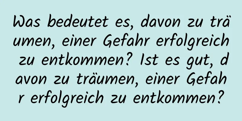 Was bedeutet es, davon zu träumen, einer Gefahr erfolgreich zu entkommen? Ist es gut, davon zu träumen, einer Gefahr erfolgreich zu entkommen?