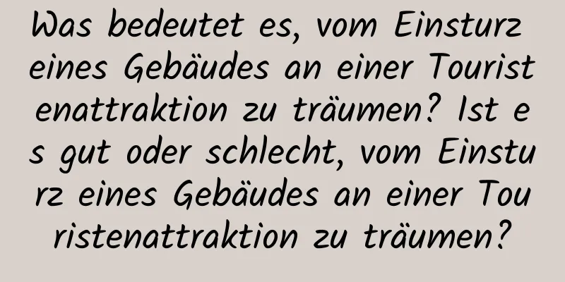Was bedeutet es, vom Einsturz eines Gebäudes an einer Touristenattraktion zu träumen? Ist es gut oder schlecht, vom Einsturz eines Gebäudes an einer Touristenattraktion zu träumen?
