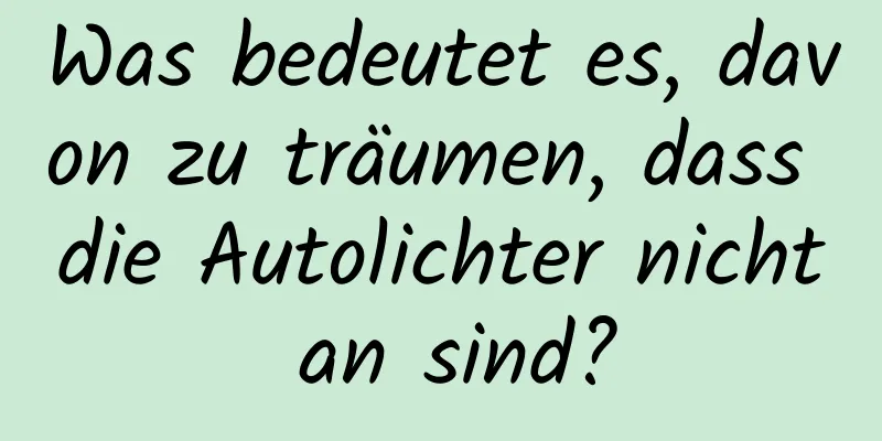 Was bedeutet es, davon zu träumen, dass die Autolichter nicht an sind?