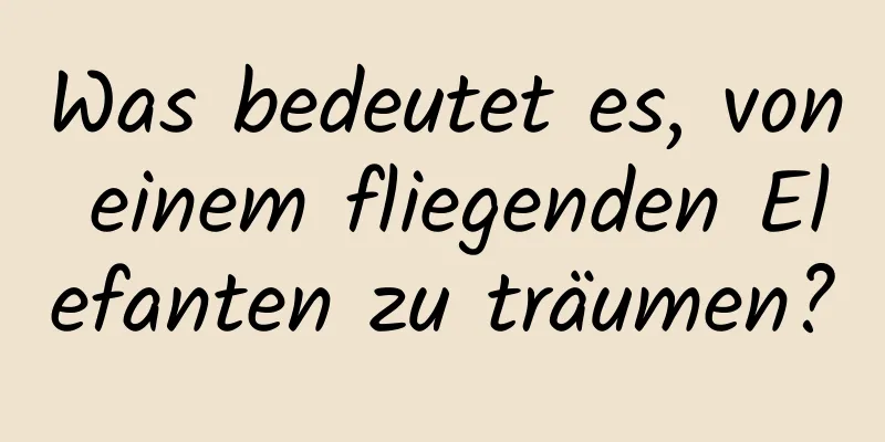 Was bedeutet es, von einem fliegenden Elefanten zu träumen?