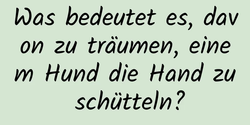 Was bedeutet es, davon zu träumen, einem Hund die Hand zu schütteln?