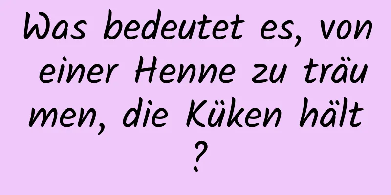 Was bedeutet es, von einer Henne zu träumen, die Küken hält?