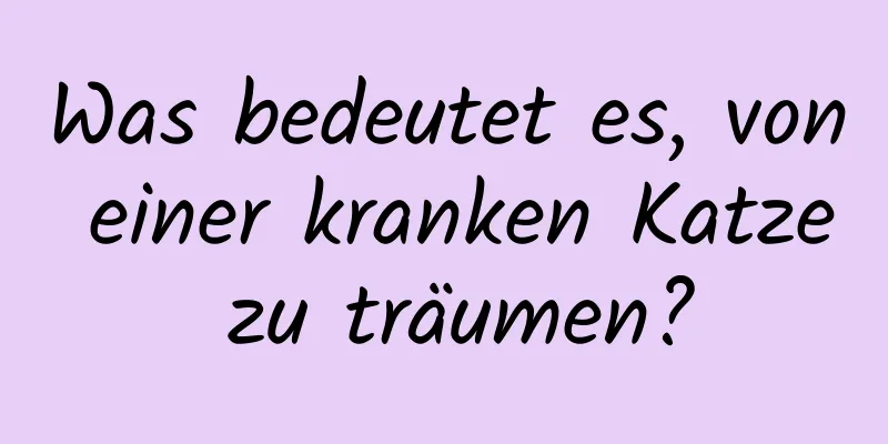 Was bedeutet es, von einer kranken Katze zu träumen?