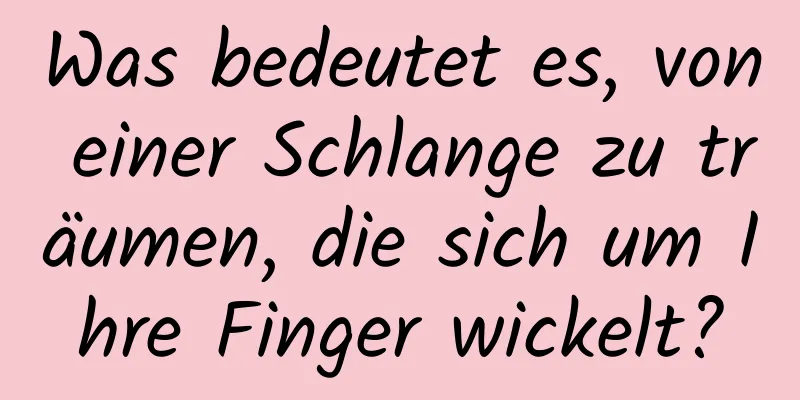 Was bedeutet es, von einer Schlange zu träumen, die sich um Ihre Finger wickelt?