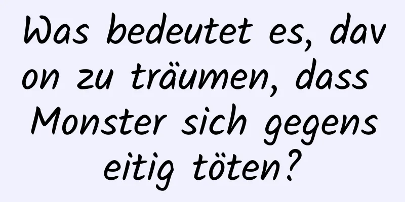 Was bedeutet es, davon zu träumen, dass Monster sich gegenseitig töten?