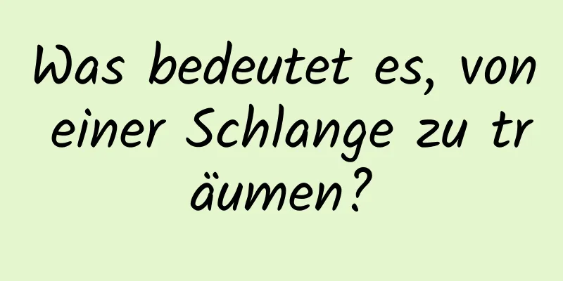 Was bedeutet es, von einer Schlange zu träumen?