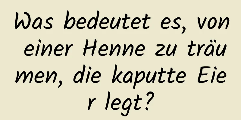 Was bedeutet es, von einer Henne zu träumen, die kaputte Eier legt?