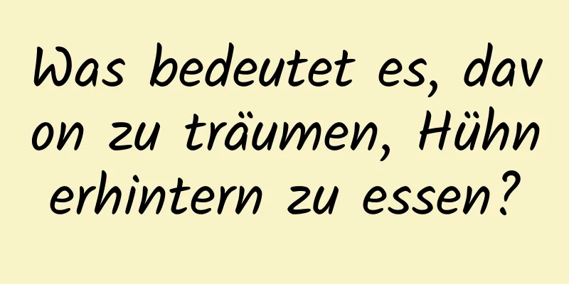 Was bedeutet es, davon zu träumen, Hühnerhintern zu essen?