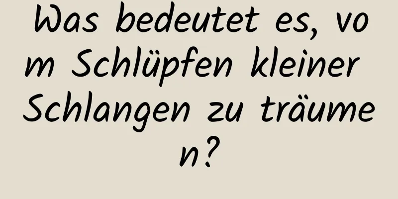 Was bedeutet es, vom Schlüpfen kleiner Schlangen zu träumen?