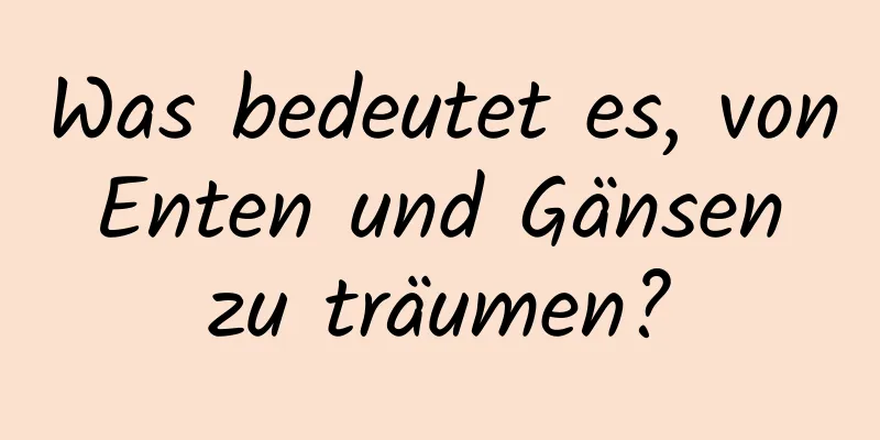 Was bedeutet es, von Enten und Gänsen zu träumen?
