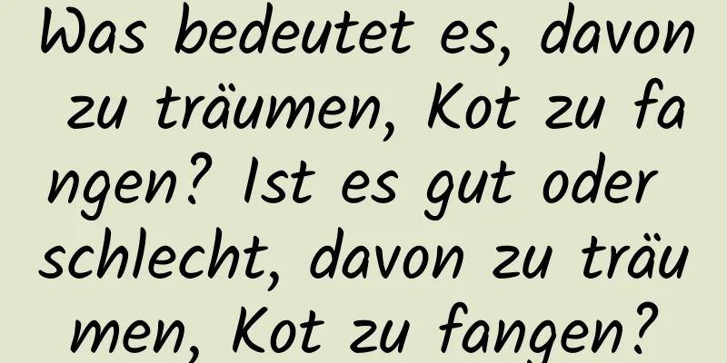 Was bedeutet es, davon zu träumen, Kot zu fangen? Ist es gut oder schlecht, davon zu träumen, Kot zu fangen?