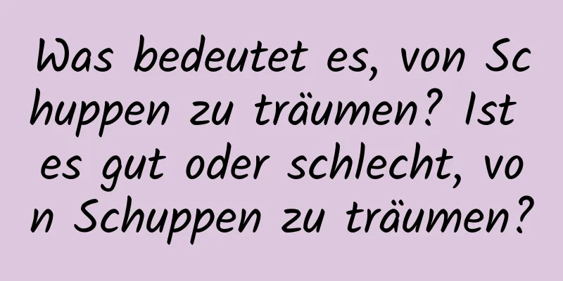 Was bedeutet es, von Schuppen zu träumen? Ist es gut oder schlecht, von Schuppen zu träumen?