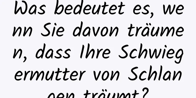 Was bedeutet es, wenn Sie davon träumen, dass Ihre Schwiegermutter von Schlangen träumt?