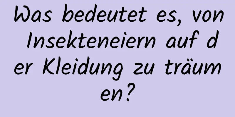 Was bedeutet es, von Insekteneiern auf der Kleidung zu träumen?