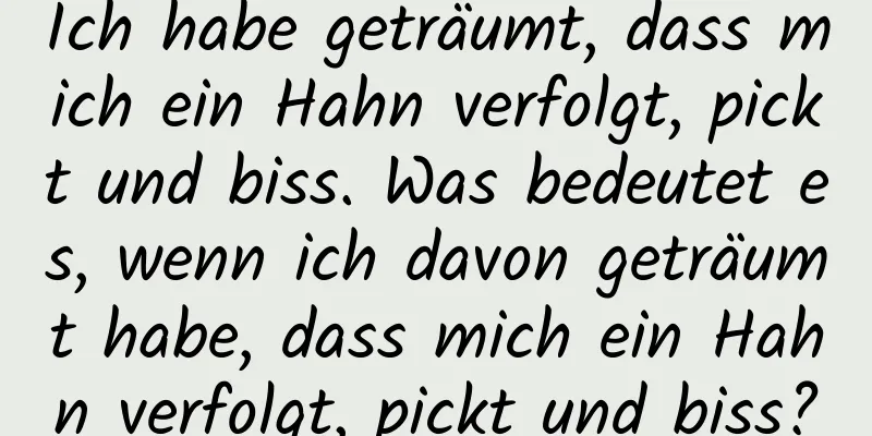 Ich habe geträumt, dass mich ein Hahn verfolgt, pickt und biss. Was bedeutet es, wenn ich davon geträumt habe, dass mich ein Hahn verfolgt, pickt und biss?