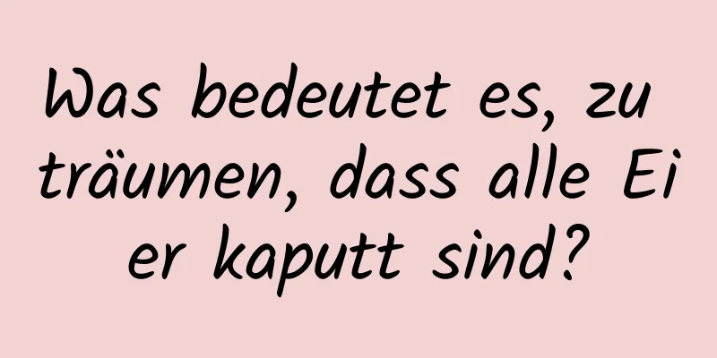 Was bedeutet es, zu träumen, dass alle Eier kaputt sind?