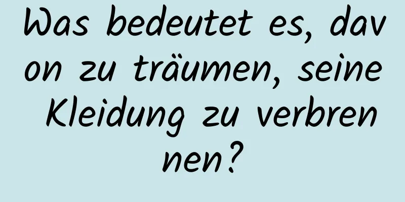Was bedeutet es, davon zu träumen, seine Kleidung zu verbrennen?