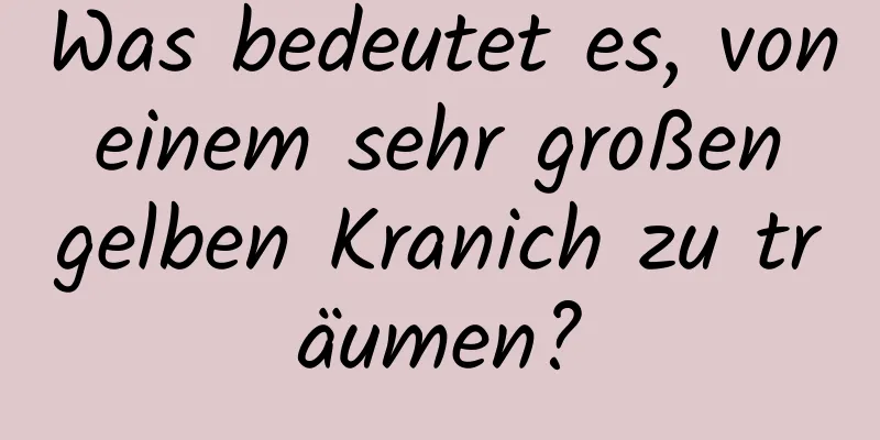 Was bedeutet es, von einem sehr großen gelben Kranich zu träumen?