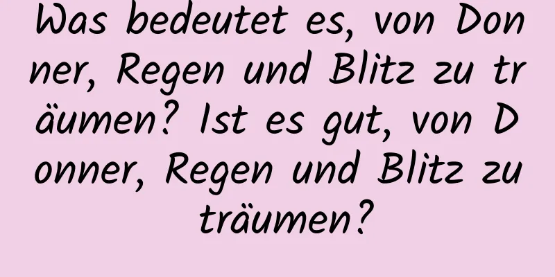 Was bedeutet es, von Donner, Regen und Blitz zu träumen? Ist es gut, von Donner, Regen und Blitz zu träumen?