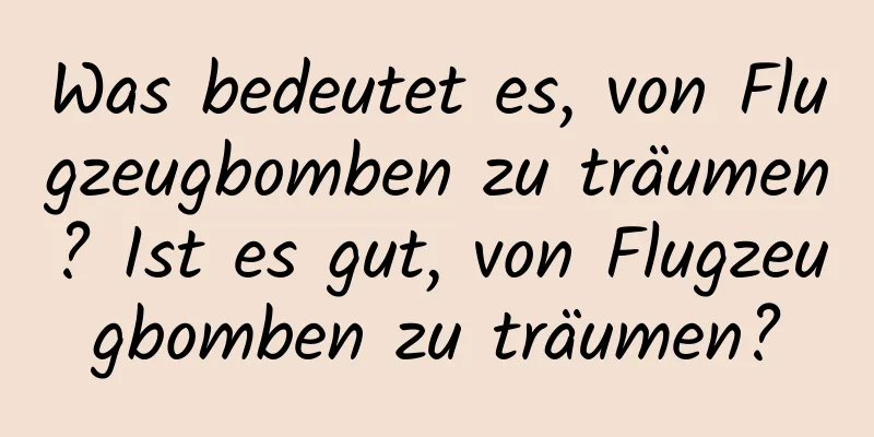 Was bedeutet es, von Flugzeugbomben zu träumen? Ist es gut, von Flugzeugbomben zu träumen?