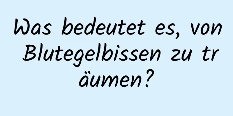 Was bedeutet es, von Blutegelbissen zu träumen?