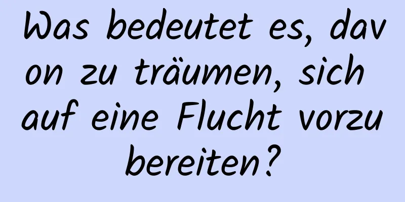 Was bedeutet es, davon zu träumen, sich auf eine Flucht vorzubereiten?