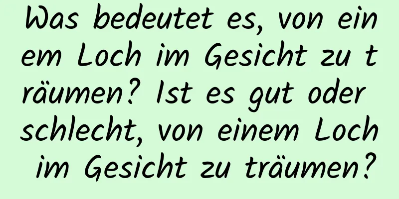 Was bedeutet es, von einem Loch im Gesicht zu träumen? Ist es gut oder schlecht, von einem Loch im Gesicht zu träumen?