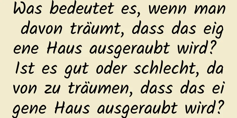 Was bedeutet es, wenn man davon träumt, dass das eigene Haus ausgeraubt wird? Ist es gut oder schlecht, davon zu träumen, dass das eigene Haus ausgeraubt wird?
