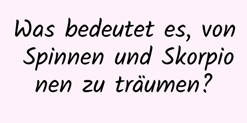 Was bedeutet es, von Spinnen und Skorpionen zu träumen?