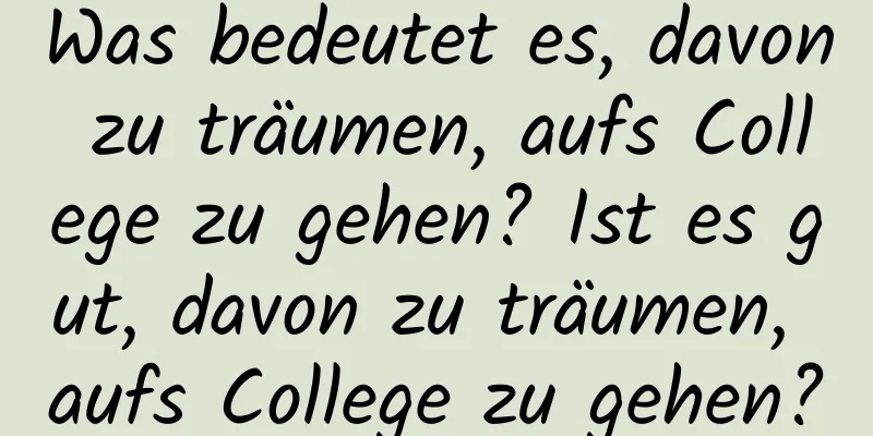 Was bedeutet es, davon zu träumen, aufs College zu gehen? Ist es gut, davon zu träumen, aufs College zu gehen?