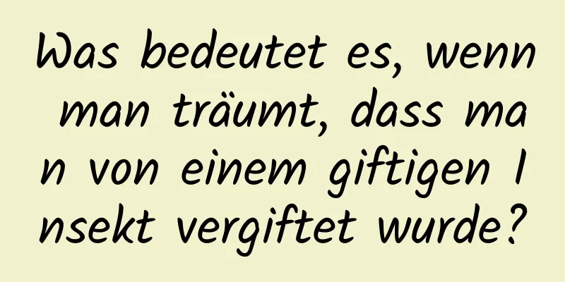 Was bedeutet es, wenn man träumt, dass man von einem giftigen Insekt vergiftet wurde?